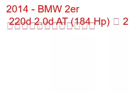 2014 - BMW 2er 220d 2.0d AT (184 Hp) 各 2 台の燃料消費量と技術仕様