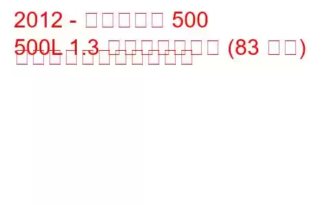 2012 - フィアット 500
500L 1.3 マルチジェット (83 馬力) の燃料消費量と技術仕様