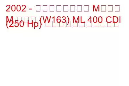 2002 - メルセデスベンツ Mクラス
M クラス (W163) ML 400 CDI (250 Hp) の燃料消費量と技術仕様