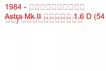 1984 - ボクソール・アストラ
Astra Mk II エステート 1.6 D (54 馬力) の燃料消費量と技術仕様