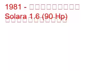 1981 - タルボット・ソララ
Solara 1.6 (90 Hp) の燃料消費量と技術仕様