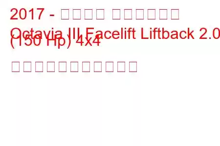 2017 - シュコダ オクタヴィア
Octavia III Facelift Liftback 2.0d (150 Hp) 4x4 の燃料消費量と技術仕様