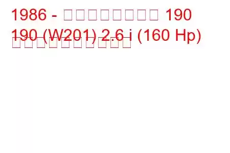 1986 - メルセデスベンツ 190
190 (W201) 2.6 i (160 Hp) 燃料消費量と技術仕様