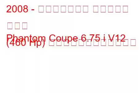 2008 - ロールスロイス ファントム クーペ
Phantom Coupe 6.75 i V12 (460 Hp) 自動燃料消費量と技術仕様