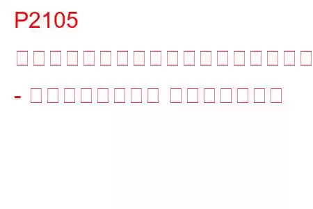 P2105 スロットルアクチュエーター制御システム - エンジン強制停止 トラブルコード