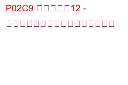 P02C9 シリンダー12 - インジェクター漏れトラブルコード