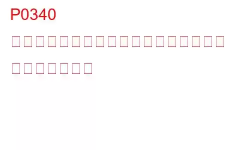 P0340 カムシャフトポジションセンサー回路の故障（バンク1） トラブルコード