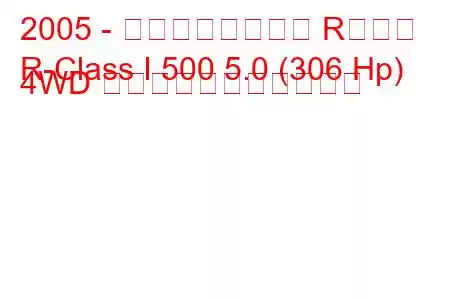 2005 - メルセデスベンツ Rクラス
R-Class I 500 5.0 (306 Hp) 4WD の燃料消費量と技術仕様