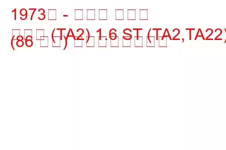 1973年 - トヨタ セリカ
セリカ (TA2) 1.6 ST (TA2,TA22) (86 馬力) の燃費と技術仕様