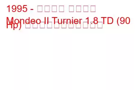 1995 - フォード モンデオ
Mondeo II Turnier 1.8 TD (90 Hp) の燃料消費量と技術仕様