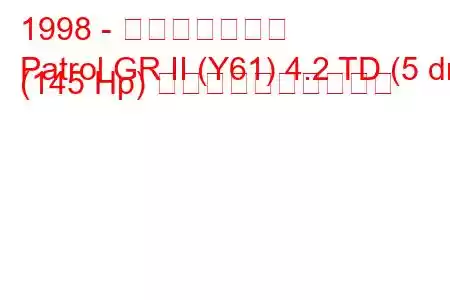 1998 - 日産パトロール
Patrol GR II (Y61) 4.2 TD (5 dr) (145 Hp) 燃料消費量と技術仕様