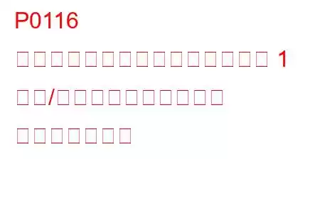 P0116 エンジン冷却水温度センサー回路 1 範囲/パフォーマンスの問題 トラブルコード