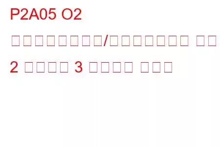 P2A05 O2 センサー回路範囲/パフォーマンス バンク 2 センサー 3 トラブル コード