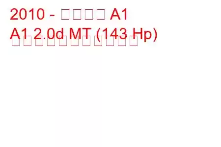 2010 - アウディ A1
A1 2.0d MT (143 Hp) の燃料消費量と技術仕様