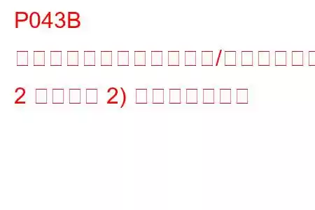 P043B 触媒温度センサー回路範囲/パフォーマンスバンク 2 センサー 2) トラブルコード