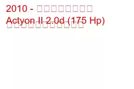 2010 - 双竜アクティオン
Actyon II 2.0d (175 Hp) の燃料消費量と技術仕様