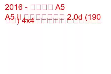 2016 - アウディ A5
A5 II スポーツバック 2.0d (190 馬力) 4x4 の燃料消費量と技術仕様