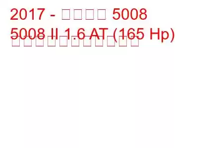 2017 - プジョー 5008
5008 II 1.6 AT (165 Hp) の燃料消費量と技術仕様