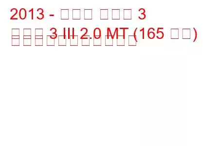 2013 - マツダ マツダ 3
マツダ 3 III 2.0 MT (165 馬力) の燃料消費量と技術仕様