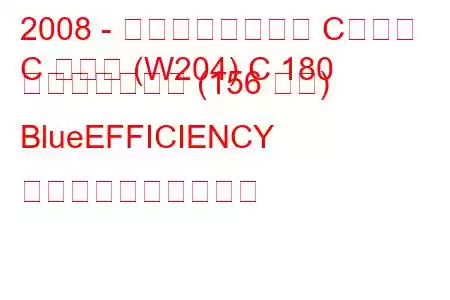 2008 - メルセデスベンツ Cクラス
C クラス (W204) C 180 コンプレッサー (156 馬力) BlueEFFICIENCY 燃料消費量と技術仕様