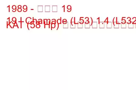 1989 - ルノー 19
19 I Chamade (L53) 1.4 (L532) KAT (58 Hp) の燃料消費量と技術仕様