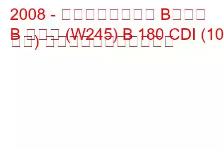 2008 - メルセデスベンツ Bクラス
B クラス (W245) B 180 CDI (109 馬力) の燃料消費量と技術仕様