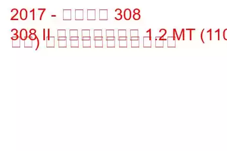 2017 - プジョー 308
308 II フェイスリフト 1.2 MT (110 馬力) の燃料消費量と技術仕様