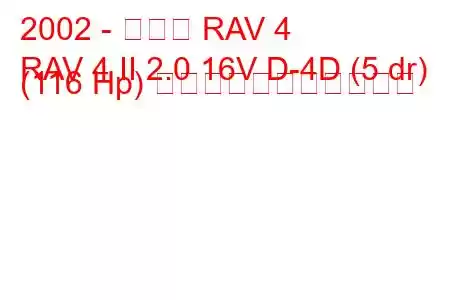 2002 - トヨタ RAV 4
RAV 4 II 2.0 16V D-4D (5 dr) (116 Hp) の燃料消費量と技術仕様