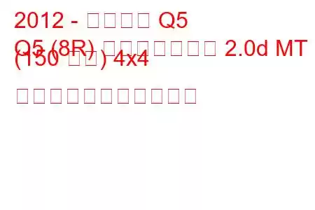 2012 - アウディ Q5
Q5 (8R) フェイスリフト 2.0d MT (150 馬力) 4x4 の燃料消費量と技術仕様