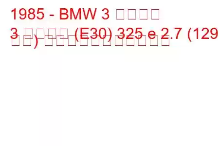 1985 - BMW 3 シリーズ
3 シリーズ (E30) 325 e 2.7 (129 馬力) の燃料消費量と技術仕様