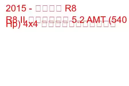 2015 - アウディ R8
R8 II ロードスター 5.2 AMT (540 Hp) 4x4 の燃料消費量と技術仕様
