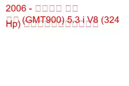 2006 - シボレー タホ
タホ (GMT900) 5.3 i V8 (324 Hp) の燃料消費量と技術仕様