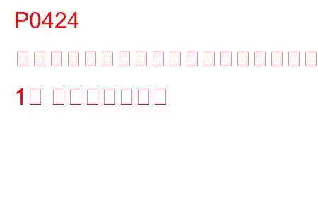 P0424 加熱された触媒の温度がしきい値を下回っている（バンク 1） トラブルコード
