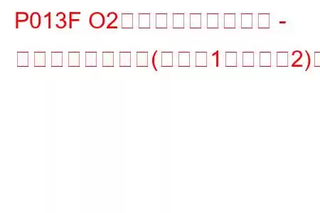 P013F O2センサーの応答遅延 - リーンからリッチ(バンク1センサー2)のトラブルコード