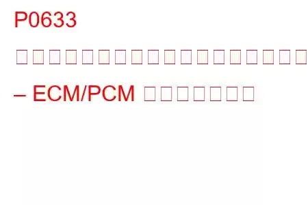 P0633 イモビライザーキーがプログラムされていません – ECM/PCM トラブルコード
