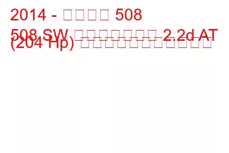 2014 - プジョー 508
508 SW フェイスリフト 2.2d AT (204 Hp) の燃料消費量と技術仕様