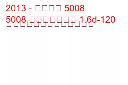 2013 - プジョー 5008
5008 フェイスリフト 1.6d-120 馬力の燃料消費量と技術仕様