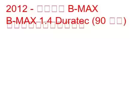 2012 - フォード B-MAX
B-MAX 1.4 Duratec (90 馬力) の燃料消費量と技術仕様