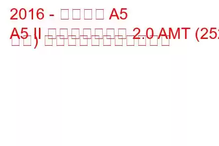 2016 - アウディ A5
A5 II スポーツバック 2.0 AMT (252 馬力) の燃料消費量と技術仕様