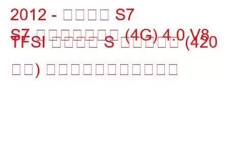 2012 - アウディ S7
S7 スポーツバック (4G) 4.0 V8 TFSI クワトロ S トロニック (420 馬力) の燃料消費量と技術仕様