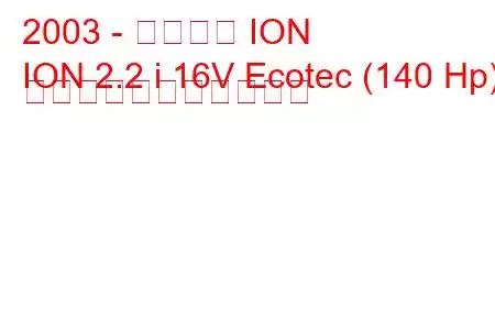 2003 - サターン ION
ION 2.2 i 16V Ecotec (140 Hp) の燃料消費量と技術仕様