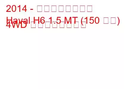 2014 - 万里の長城ハバル
Haval H6 1.5 MT (150 馬力) 4WD の燃費と技術仕様