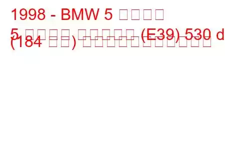 1998 - BMW 5 シリーズ
5 シリーズ ツーリング (E39) 530 d (184 馬力) の燃料消費量と技術仕様