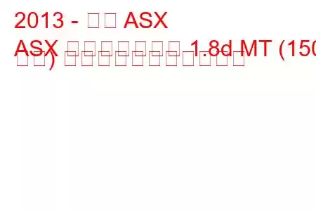 2013 - 三菱 ASX
ASX フェイスリフト 1.8d MT (150 馬力) の燃料消費量と技術仕様