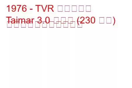 1976 - TVR タイマール
Taimar 3.0 ターボ (230 馬力) の燃料消費量と技術仕様