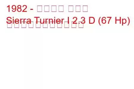 1982 - フォード シエラ
Sierra Turnier I 2.3 D (67 Hp) の燃料消費量と技術仕様