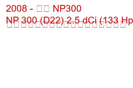 2008 - 日産 NP300
NP 300 (D22) 2.5 dCi (133 Hp) キングキャブの燃料消費量と技術仕様