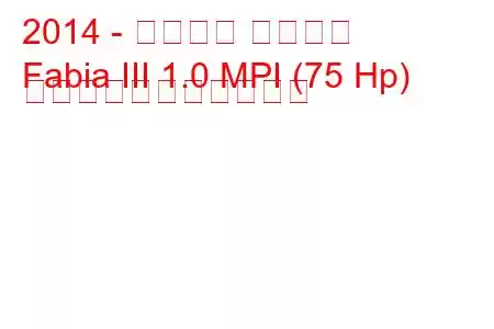 2014 - シュコダ ファビア
Fabia III 1.0 MPI (75 Hp) の燃料消費量と技術仕様