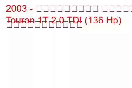 2003 - フォルクスワーゲン トゥーラン
Touran 1T 2.0 TDI (136 Hp) の燃料消費量と技術仕様