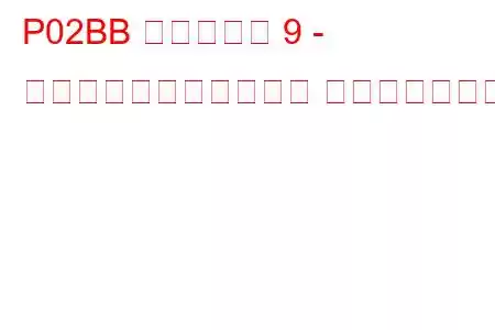 P02BB シリンダー 9 - 最小制限での燃料トリム トラブルコード